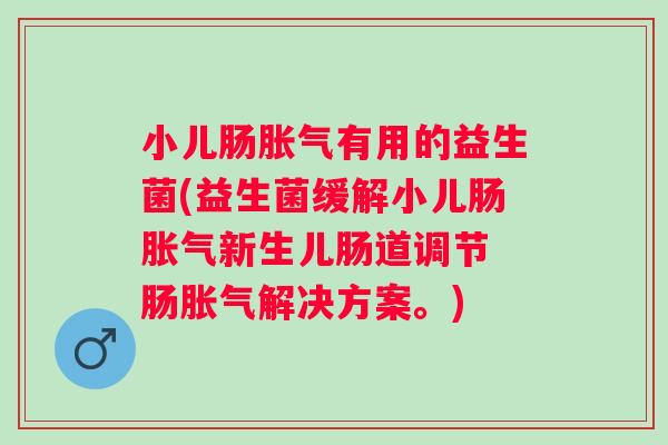 小儿肠有用的益生菌(益生菌缓解小儿肠新生儿肠道调节 肠解决方案。)