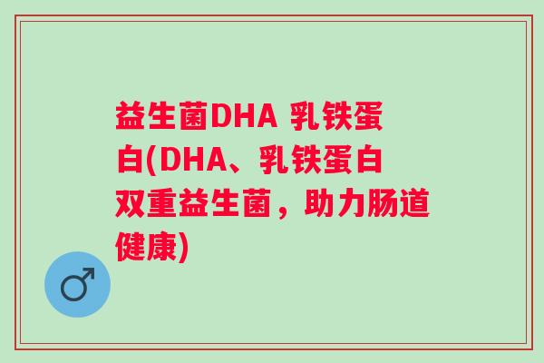 益生菌DHA 乳铁蛋白(DHA、乳铁蛋白双重益生菌,助力肠道健康) 益生菌DHA 乳铁蛋白(DHA、乳铁蛋白双重益生菌,助力肠道健康)