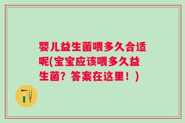 婴儿益生菌喂多久合适呢(宝宝应该喂多久益生菌？答案在这里！)