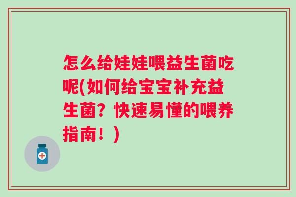 怎么给娃娃喂益生菌吃呢(如何给宝宝补充益生菌？快速易懂的喂养指南！)