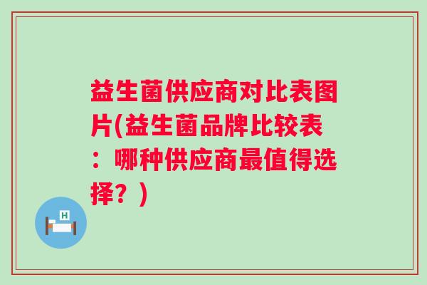 益生菌供应商对比表图片(益生菌品牌比较表：哪种供应商值得选择？)