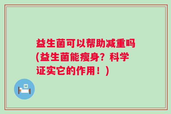 益生菌可以帮助减重吗(益生菌能瘦身？科学证实它的作用！)