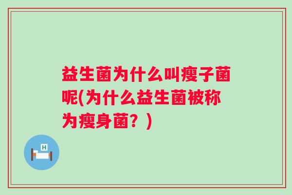 益生菌为什么叫瘦子菌呢(为什么益生菌被称为瘦身菌？)
