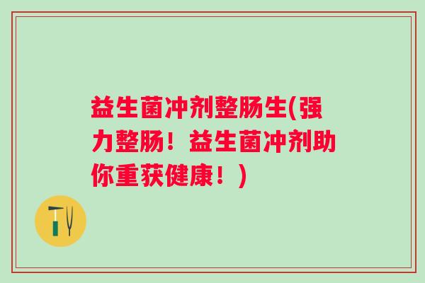 益生菌冲剂整肠生(强力整肠！益生菌冲剂助你重获健康！)