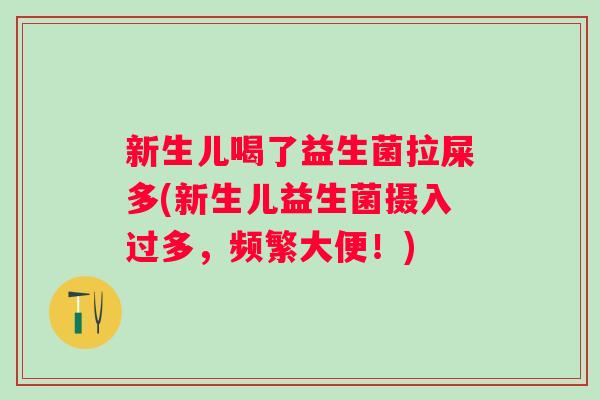 新生儿喝了益生菌拉屎多(新生儿益生菌摄入过多，频繁大便！)