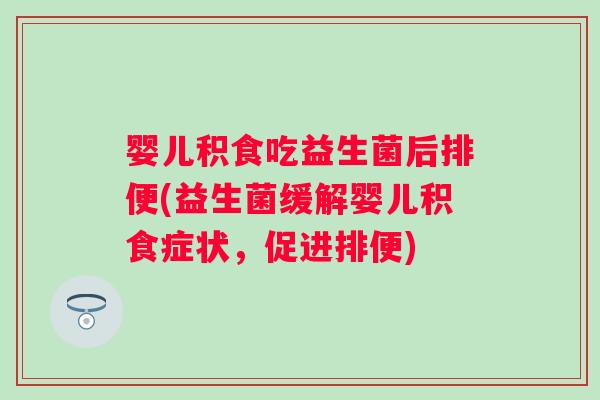 婴儿积食吃益生菌后排便(益生菌缓解婴儿积食症状，促进排便)