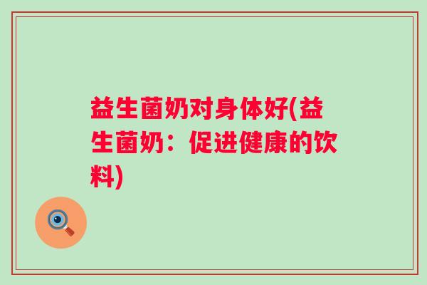 益生菌奶对身体好(益生菌奶：促进健康的饮料)