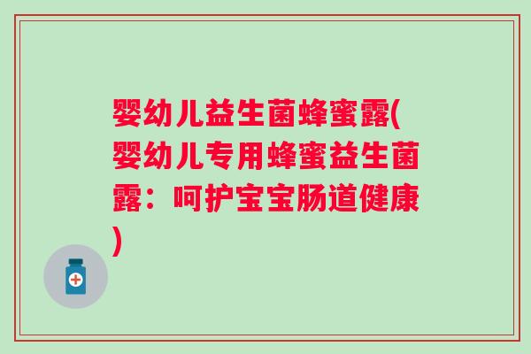 婴幼儿益生菌蜂蜜露(婴幼儿专用蜂蜜益生菌露:呵护宝宝肠道健康) 婴幼儿益生菌蜂蜜露(婴幼儿专用蜂蜜益生菌露:呵护宝宝肠道健康)