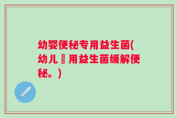 幼婴便秘专用益生菌(幼儿專用益生菌缓解便秘。)