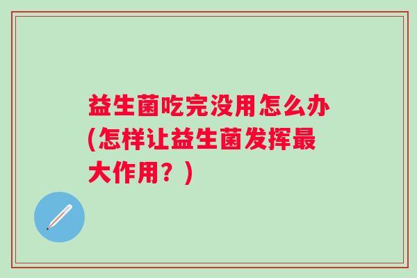益生菌吃完没用怎么办(怎样让益生菌发挥最大作用？)
