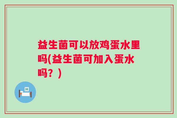 益生菌可以放鸡蛋水里吗(益生菌可加入蛋水吗？)