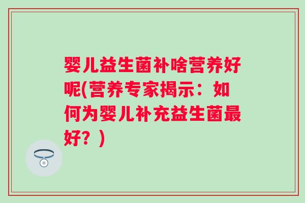婴儿益生菌补啥营养好呢(营养专家揭示：如何为婴儿补充益生菌最好？)