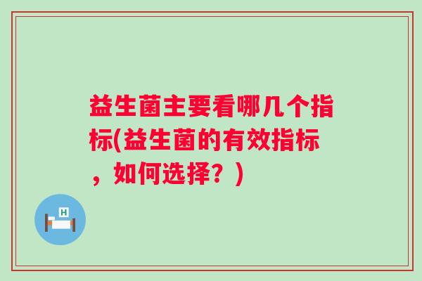 益生菌主要看哪几个指标(益生菌的有效指标，如何选择？)