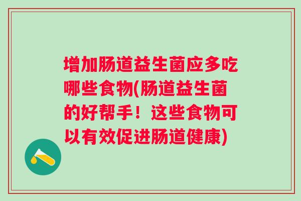 增加肠道益生菌应多吃哪些食物(肠道益生菌的好帮手！这些食物可以有效促进肠道健康)