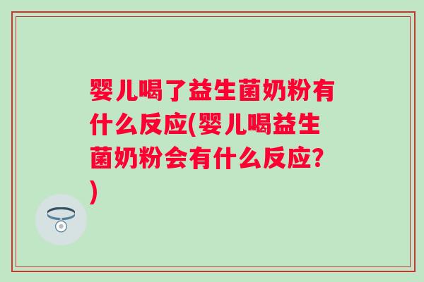 婴儿喝了益生菌奶粉有什么反应(婴儿喝益生菌奶粉会有什么反应？)