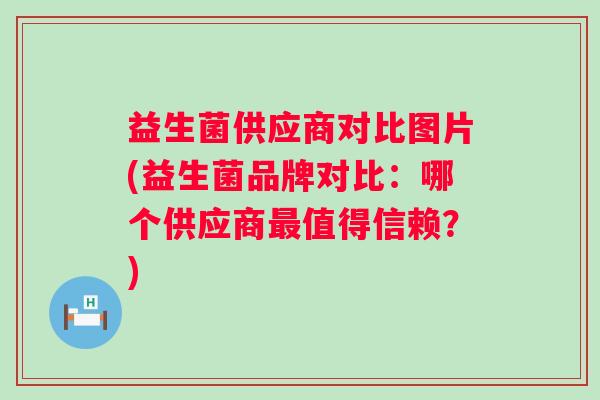 益生菌供应商对比图片(益生菌品牌对比：哪个供应商值得信赖？)