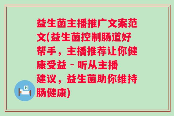 益生菌主播推广文案范文(益生菌控制肠道好帮手,主播推荐让你健康受益 - 听从主播建议,益生菌助你维持肠健康) 益生菌主播推广文案范文(益生菌控制肠道好帮手,主播推荐让你健康受益 - 听从主播建议,益生菌助你维持肠健康)