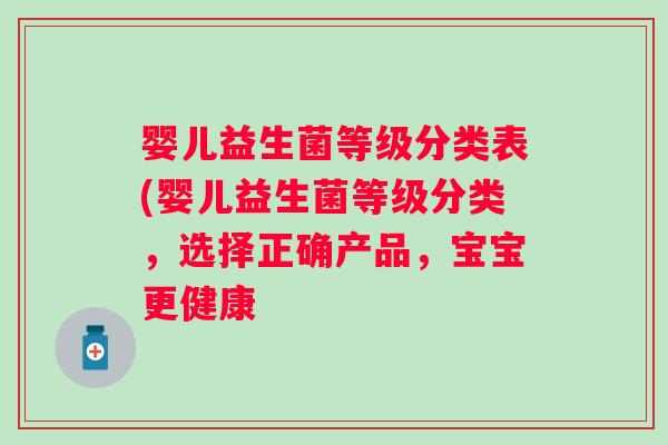 婴儿益生菌等级分类表(婴儿益生菌等级分类，选择正确产品，宝宝更健康