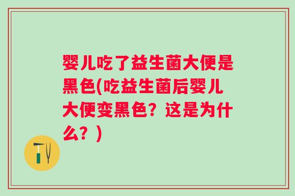 婴儿吃了益生菌大便是黑色(吃益生菌后婴儿大便变黑色?这是为什么?) 婴儿吃了益生菌大便是黑色(吃益生菌后婴儿大便变黑色?这是为什么?)