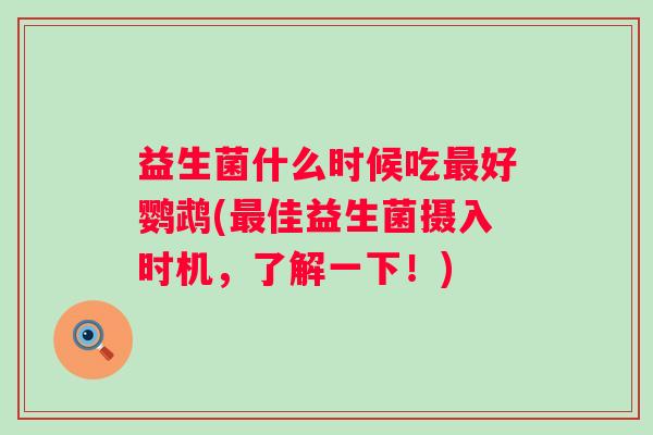 益生菌什么时候吃好鹦鹉(佳益生菌摄入时机,了解一下!) 益生菌什么时候吃好鹦鹉(佳益生菌摄入时机,了解一下!)