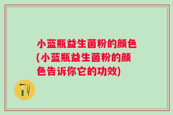 小蓝瓶益生菌粉的颜色(小蓝瓶益生菌粉的颜色告诉你它的功效)