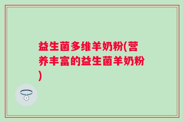 益生菌多维羊奶粉(营养丰富的益生菌羊奶粉)