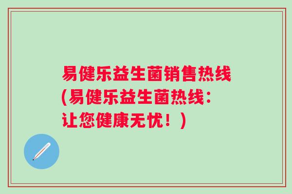 易健乐益生菌销售热线(易健乐益生菌热线：让您健康无忧！)