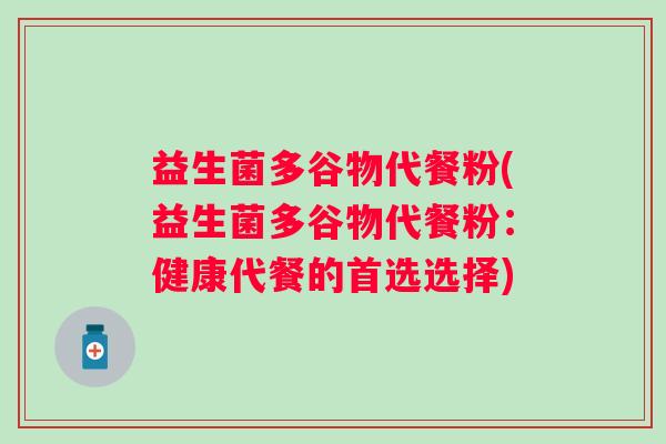 益生菌多谷物代餐粉(益生菌多谷物代餐粉：健康代餐的首选选择)