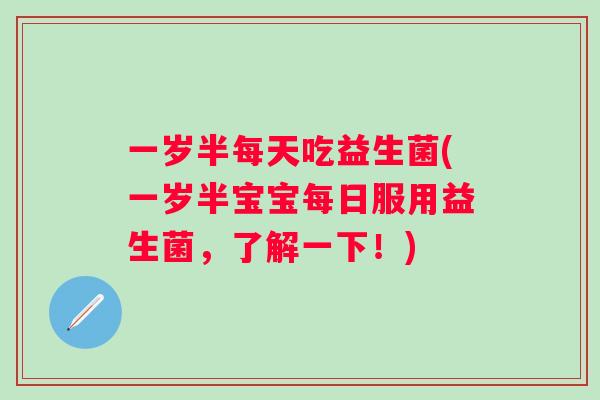 一岁半每天吃益生菌(一岁半宝宝每日服用益生菌，了解一下！)
