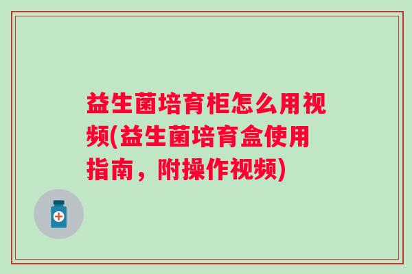 益生菌培育柜怎么用视频(益生菌培育盒使用指南，附操作视频)
