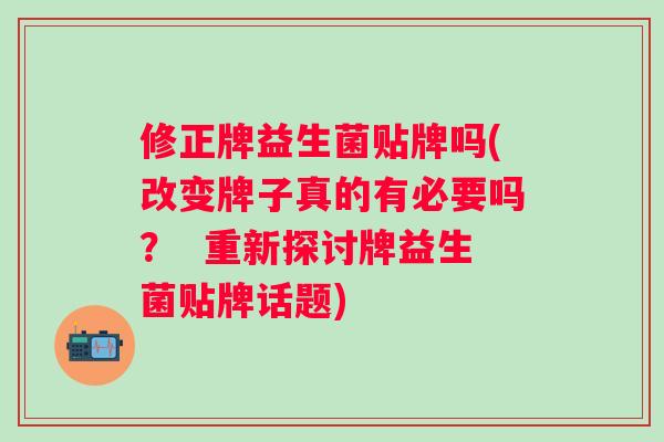 修正牌益生菌贴牌吗(改变牌子真的有必要吗？  重新探讨牌益生菌贴牌话题)
