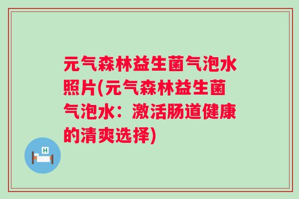 元气森林益生菌气泡水照片(元气森林益生菌气泡水:激活肠道健康的清爽选择) 元气森林益生菌气泡水照片(元气森林益生菌气泡水:激活肠道健康的清爽选择)