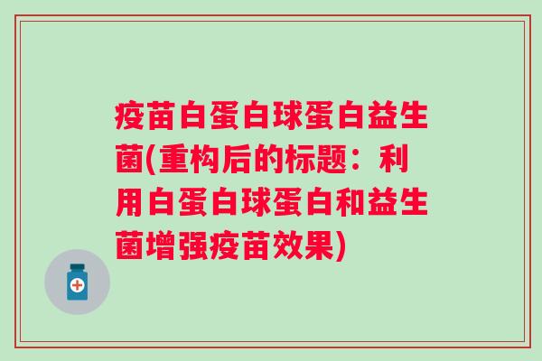 疫苗白蛋白球蛋白益生菌(重构后的标题：利用白蛋白球蛋白和益生菌增强疫苗效果)