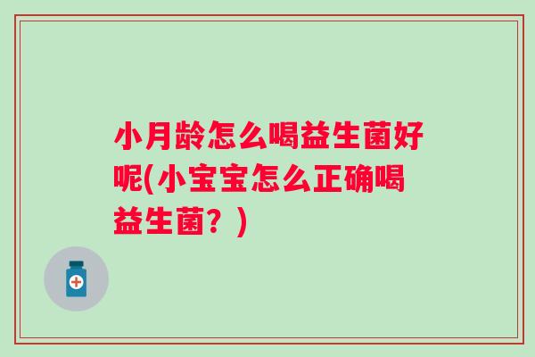 小月龄怎么喝益生菌好呢(小宝宝怎么正确喝益生菌？)