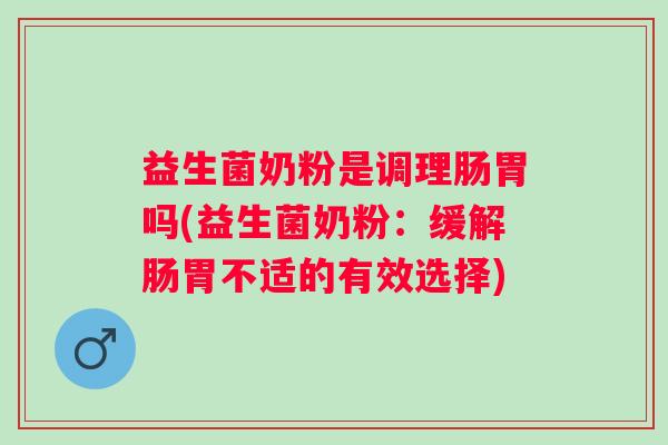 益生菌奶粉是调理肠胃吗(益生菌奶粉：缓解肠胃不适的有效选择)