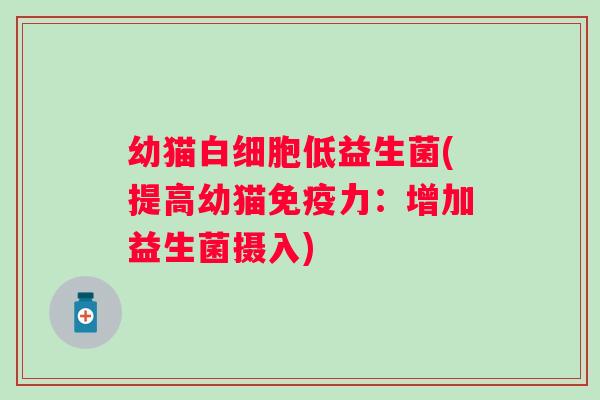 幼猫低益生菌(提高幼猫力：增加益生菌摄入)