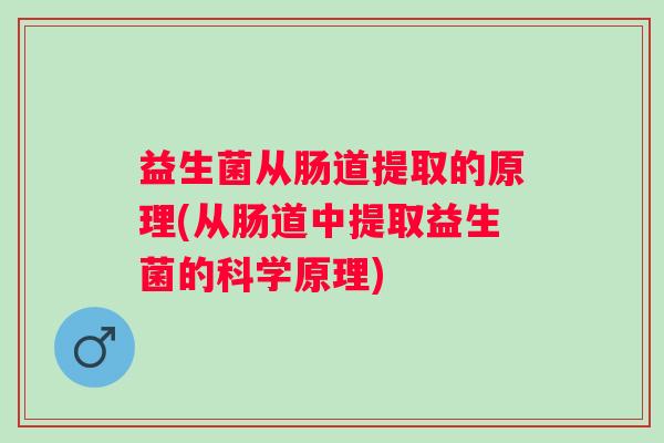 益生菌从肠道提取的原理(从肠道中提取益生菌的科学原理)