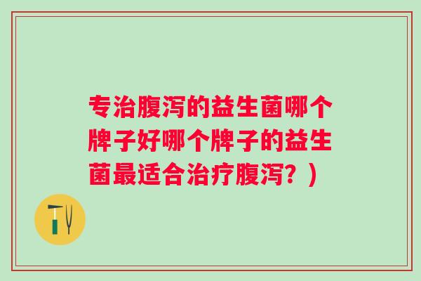 专的益生菌哪个牌子好哪个牌子的益生菌适合？)
