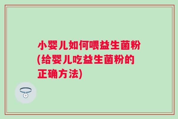 小婴儿如何喂益生菌粉(给婴儿吃益生菌粉的正确方法) 小婴儿如何喂益生菌粉(给婴儿吃益生菌粉的正确方法)
