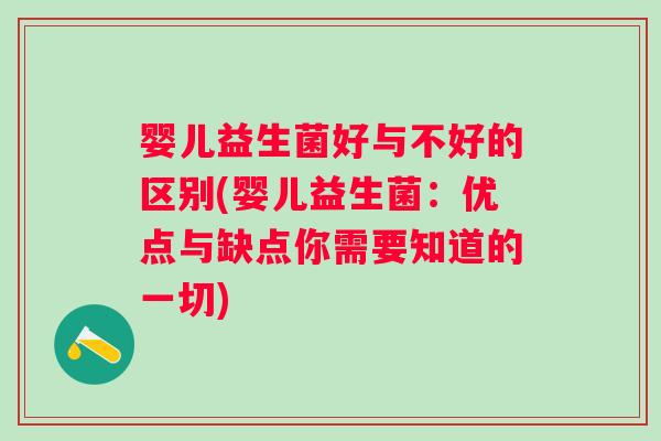 婴儿益生菌好与不好的区别(婴儿益生菌：优点与缺点你需要知道的一切)