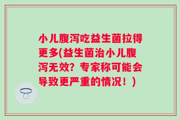 小儿吃益生菌拉得更多(益生菌小儿无效？专家称可能会导致更严重的情况！)