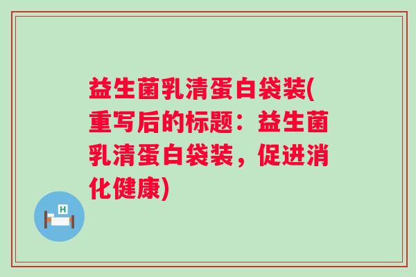 益生菌乳清蛋白袋装(重写后的标题：益生菌乳清蛋白袋装，促进消化健康)