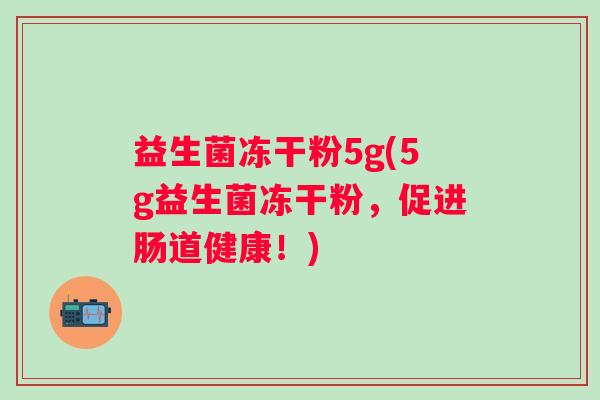 益生菌冻干粉5g(5g益生菌冻干粉,促进肠道健康!) 益生菌冻干粉5g(5g益生菌冻干粉,促进肠道健康!)