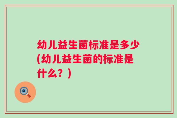 幼儿益生菌标准是多少(幼儿益生菌的标准是什么?) 幼儿益生菌标准是多少(幼儿益生菌的标准是什么?)