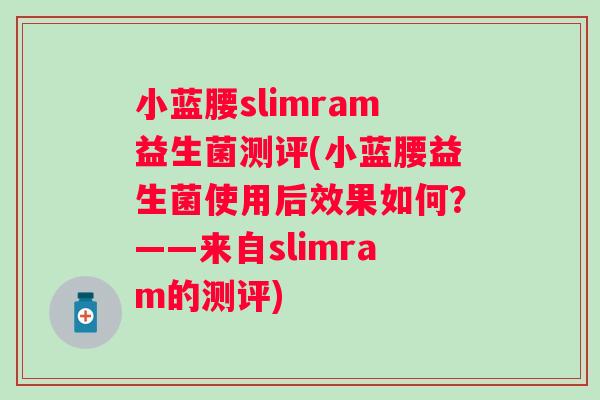 小蓝腰slimram益生菌测评(小蓝腰益生菌使用后效果如何？——来自slimram的测评)