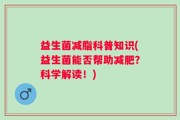 益生菌减脂科普知识(益生菌能否帮助？科学解读！)