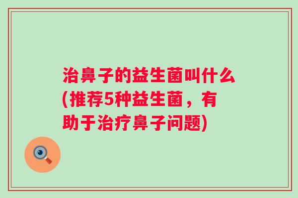 鼻子的益生菌叫什么(推荐5种益生菌,有助于鼻子问题) 鼻子的益生菌叫什么(推荐5种益生菌,有助于鼻子问题)