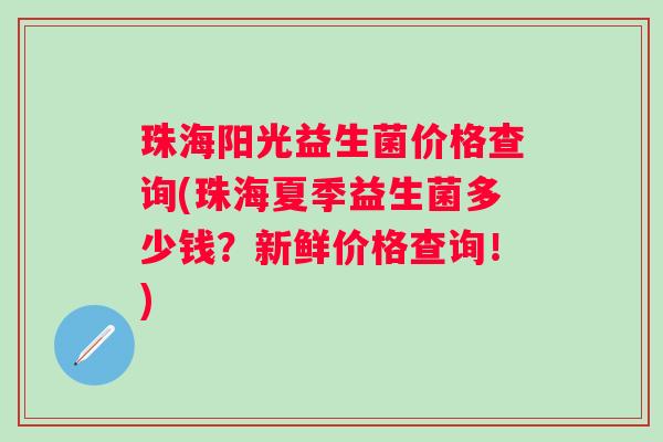 珠海阳光益生菌价格查询(珠海夏季益生菌多少钱？新鲜价格查询！)