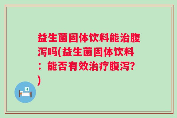 益生菌固体饮料能吗(益生菌固体饮料:能否有效?) 益生菌固体饮料能吗(益生菌固体饮料:能否有效?)