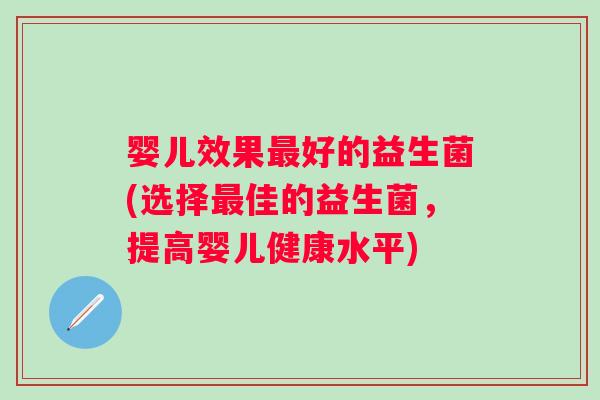 婴儿效果好的益生菌(选择佳的益生菌，提高婴儿健康水平)